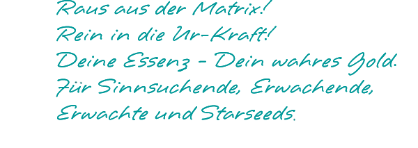 Raus aus der Matrix! Rein in die Ur-Kraft! Deine Essenz - Dein wahres Gold.Für Sinnsuchende, Erwachende, Erwachte und Starseeds